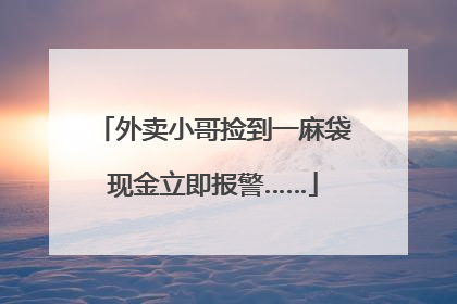 外卖小哥捡到一麻袋现金立即报警……
