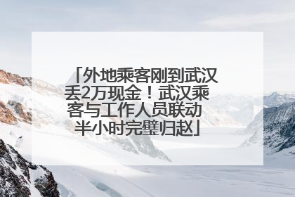 外地乘客刚到武汉丢2万现金！武汉乘客与工作人员联动 半小时完璧归赵