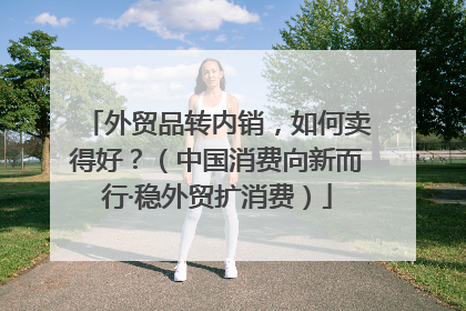 外贸品转内销，如何卖得好？（中国消费向新而行·稳外贸扩消费）
