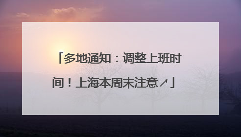 多地通知：调整上班时间！上海本周末注意↗