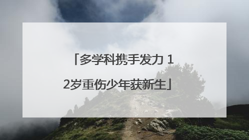 多学科携手发力 12岁重伤少年获新生