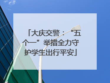 大庆交警：“五个一”举措全力守护学生出行平安
