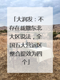 大润发：不存在裁撤东北大区说法，全国五大营运区整合提效为四个
