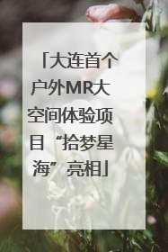大连首个户外MR大空间体验项目“拾梦星海”亮相