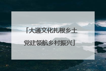 大通文化扎根乡土 党建领航乡村振兴