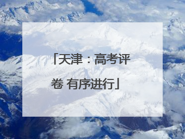 天津：高考评卷 有序进行