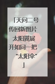 天问二号传回新图片 太阳翼展开如同一把“太阳伞”