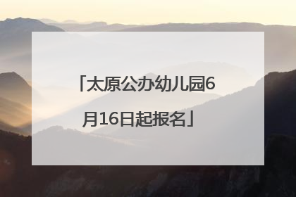 太原公办幼儿园6月16日起报名