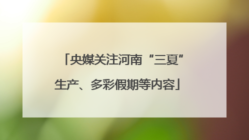 央媒关注河南“三夏”生产、多彩假期等内容