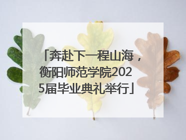奔赴下一程山海，衡阳师范学院2025届毕业典礼举行