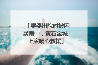婆婆出院时被困暴雨中，黄石全城上演暖心救援