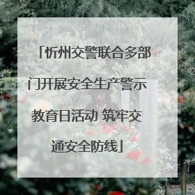 忻州交警联合多部门开展安全生产警示教育日活动 筑牢交通安全防线