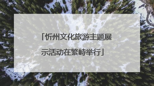 忻州文化旅游主题展示活动在繁峙举行