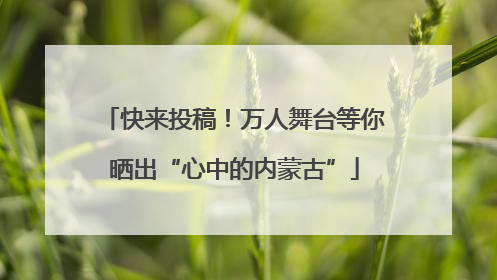 快来投稿！万人舞台等你晒出“心中的内蒙古”
