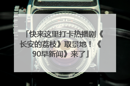 快来这里打卡热播剧《长安的荔枝》取景地！《90早新闻》来了