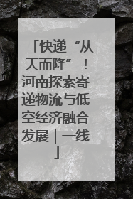 快递“从天而降”！河南探索寄递物流与低空经济融合发展｜一线