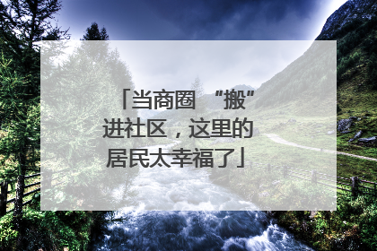 当商圈 “搬” 进社区，这里的居民太幸福了