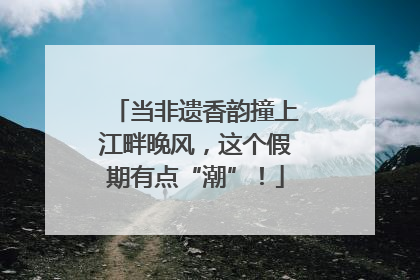 当非遗香韵撞上江畔晚风，这个假期有点“潮”！