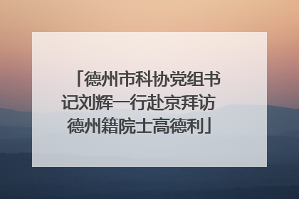 德州市科协党组书记刘辉一行赴京拜访德州籍院士高德利