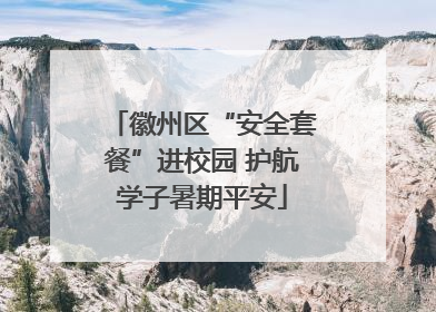 徽州区“安全套餐”进校园 护航学子暑期平安
