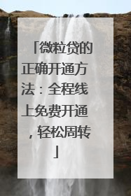 微粒贷的正确开通方法：全程线上免费开通，轻松周转