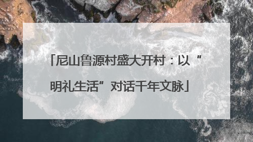 尼山鲁源村盛大开村：以“明礼生活”对话千年文脉