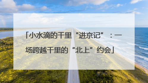 小水滴的千里“进京记”：一场跨越千里的“北上”约会