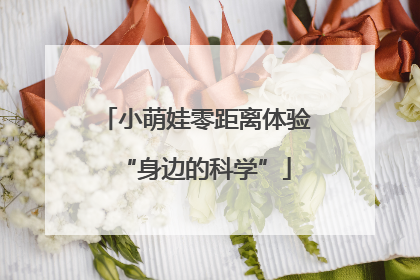 小萌娃零距离体验“身边的科学”