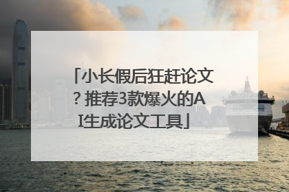 小长假后狂赶论文？推荐3款爆火的AI生成论文工具