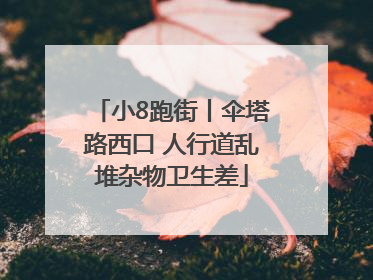 小8跑街丨伞塔路西口 人行道乱堆杂物卫生差
