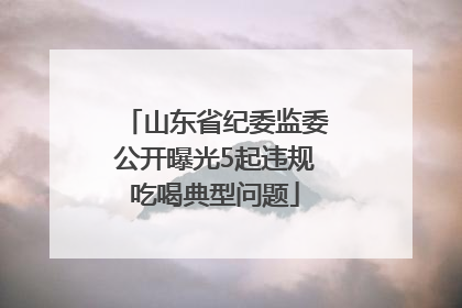 山东省纪委监委公开曝光5起违规吃喝典型问题