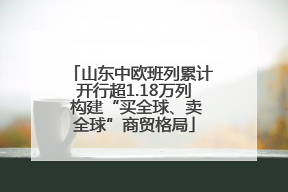 山东中欧班列累计开行超1.18万列 构建“买全球、卖全球”商贸格局