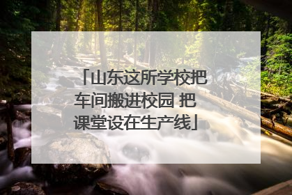 山东这所学校把车间搬进校园 把课堂设在生产线