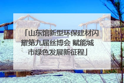 山东馆新型环保建材闪耀第九届丝博会 赋能城市绿色发展新征程