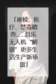 巡检、医疗、禁毒踏查……昌乐无人机“解锁”更多生活生产新场景