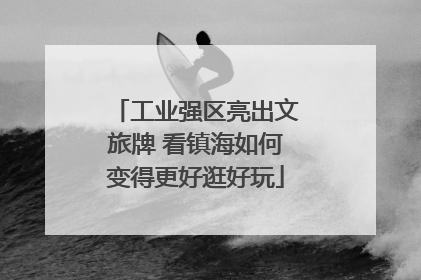 工业强区亮出文旅牌 看镇海如何变得更好逛好玩