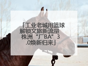 工业老城用篮球解锁文旅新流量 株洲“厂BA”3.0焕新归来
