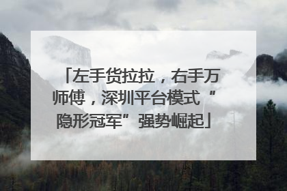 左手货拉拉，右手万师傅，深圳平台模式“隐形冠军”强势崛起