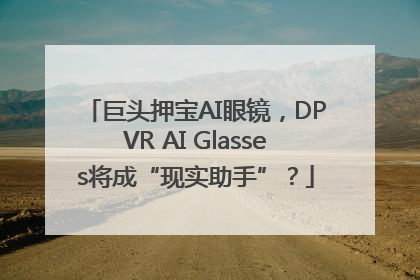 巨头押宝AI眼镜，DPVR AI Glasses将成“现实助手”？