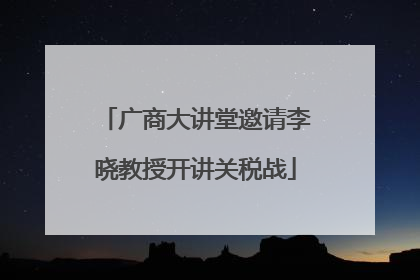 广商大讲堂邀请李晓教授开讲关税战