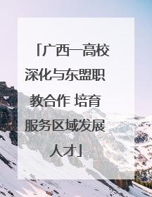 广西一高校深化与东盟职教合作 培育服务区域发展人才