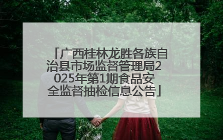 广西桂林龙胜各族自治县市场监督管理局2025年第1期食品安全监督抽检信息公告