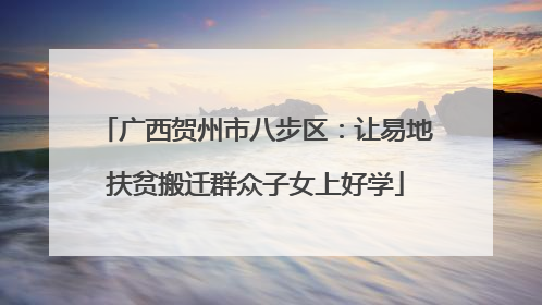 广西贺州市八步区：让易地扶贫搬迁群众子女上好学