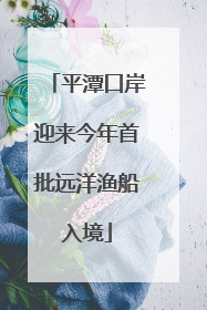 平潭口岸迎来今年首批远洋渔船入境