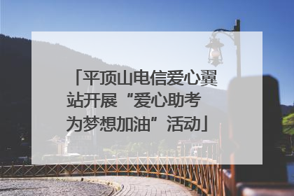 平顶山电信爱心翼站开展“爱心助考 为梦想加油”活动