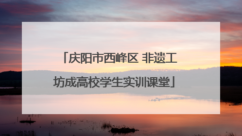 庆阳市西峰区 非遗工坊成高校学生实训课堂