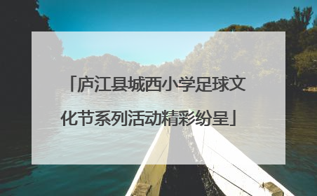 庐江县城西小学足球文化节系列活动精彩纷呈