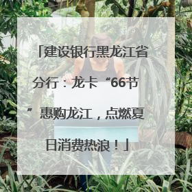 建设银行黑龙江省分行：龙卡“66节”惠购龙江，点燃夏日消费热浪！