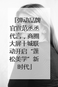 弹动品牌官宣范丞丞代言，商圈大屏十城联动开启“蓬松美学”新时代