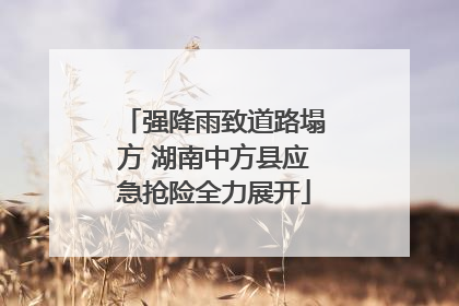 强降雨致道路塌方 湖南中方县应急抢险全力展开